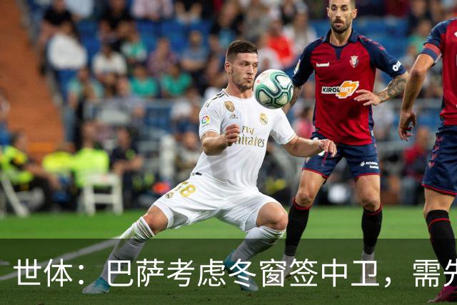 世体：巴萨考虑冬窗签中卫，需先明确必要性和具体类型再出手