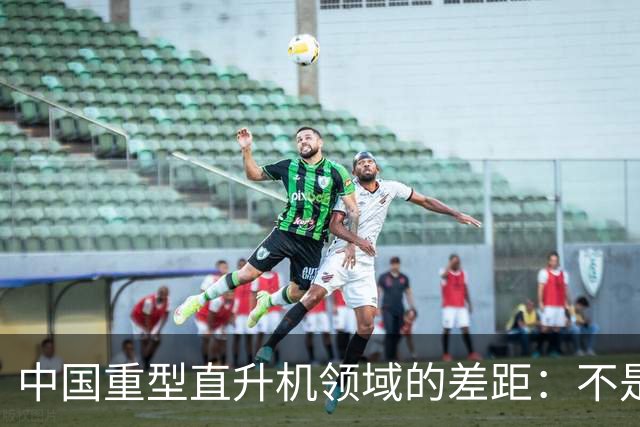 中国重型直升机领域的差距：不是完全空白。