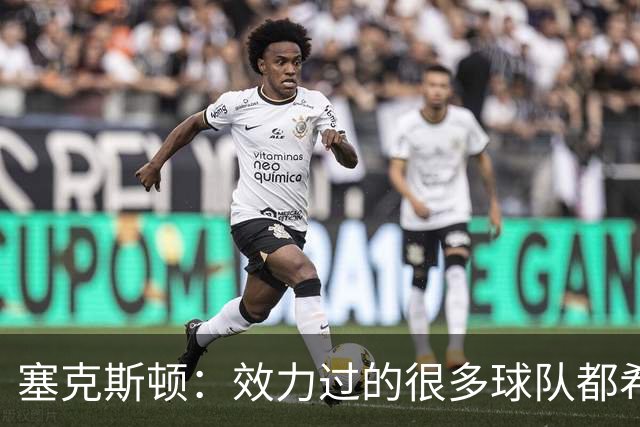 塞克斯顿：效力过的很多球队都希望我全场领防给球施压