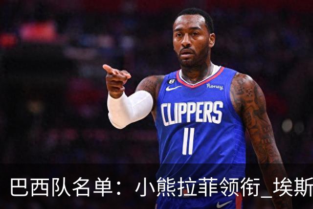 巴西队名单：小熊拉菲领衔 埃斯特旺入选阿利松落选