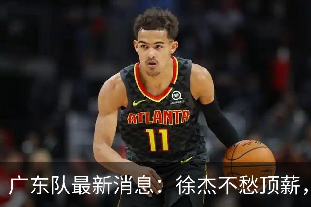 广东队最新消息：徐杰不愁顶薪，王仕鹏一针见血，萨姆纳或被裁掉