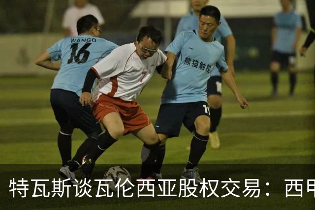 特瓦斯谈瓦伦西亚股权交易：西甲对国际资本具有吸引力