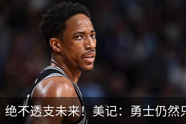 绝不透支未来！美记：勇士仍然只愿为能长期效力的球星出首轮签