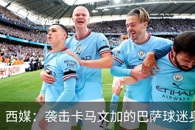 西媒：袭击卡马文加的巴萨球迷身份确认，俱乐部将予以驱逐