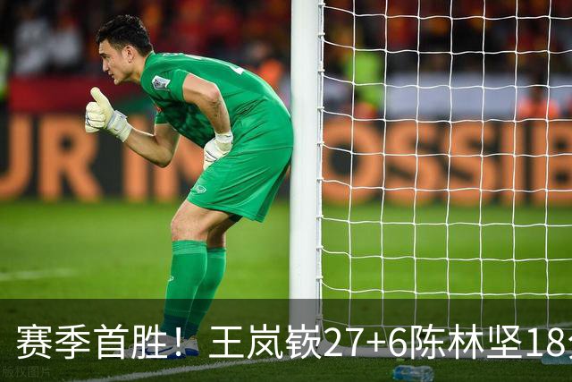赛季首胜！王岚嵚27+6陈林坚18分 山东击败同曦
