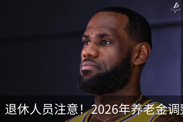 退休人员注意！2026年养老金调整公布了吗？或许会走向这一方面