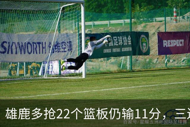 雄鹿多抢22个篮板仍输11分，三连败暴露关键回合短板