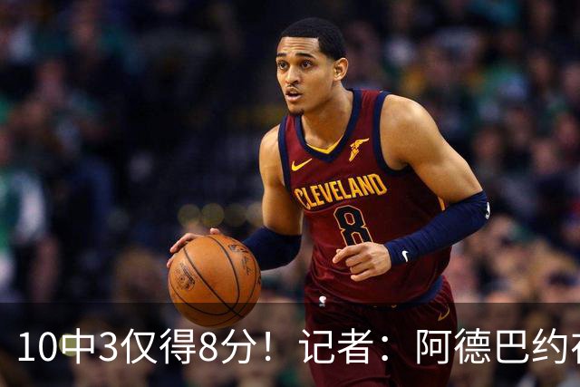 10中3仅得8分！记者：阿德巴约在字母加盟之后完全不会打了