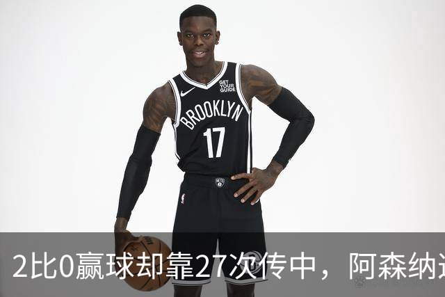 2比0赢球却靠27次传中，阿森纳这套打法藏了什么