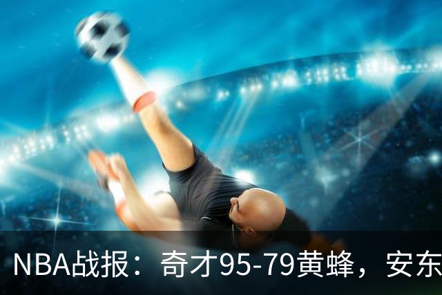 NBA战报：奇才95-79黄蜂，安东尼-戴维斯25+13+1